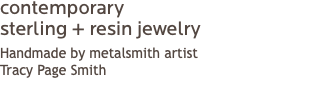 contemporary sterling + resin jewelry Handmade by metalsmith artist  Tracy Page Smith